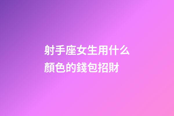 射手座女生用什么顏色的錢包招財-第1張-星座運勢-玄機派