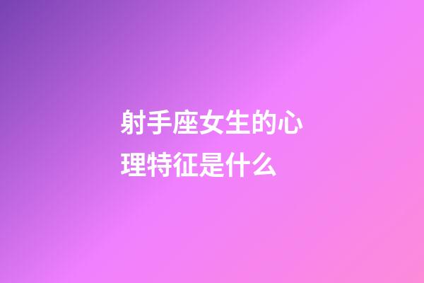 射手座女生的心理特征是什么-第1張-星座運勢-玄機派
