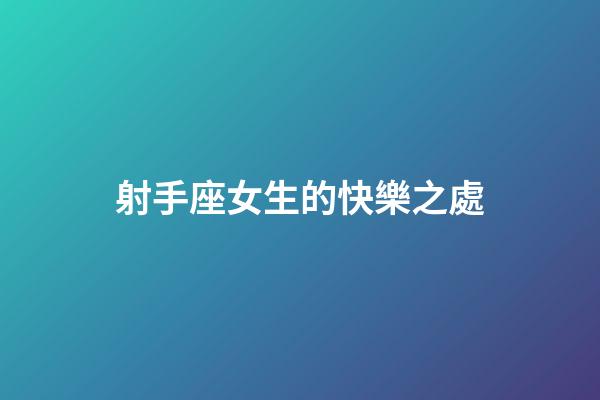 射手座女生的快樂之處-第1張-星座運勢-玄機派