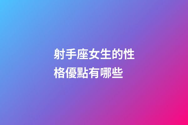 射手座女生的性格優點有哪些-第1張-星座運勢-玄機派