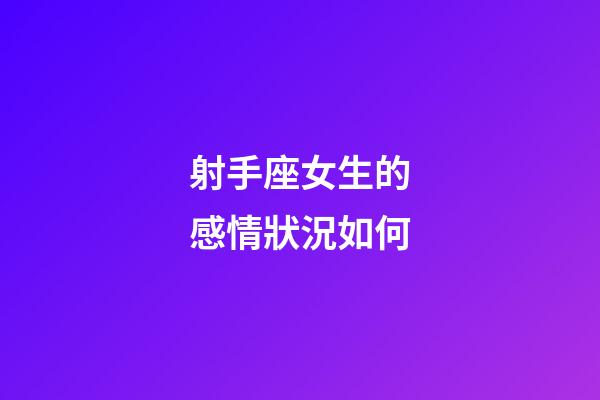 射手座女生的感情狀況如何-第1張-星座運勢-玄機派
