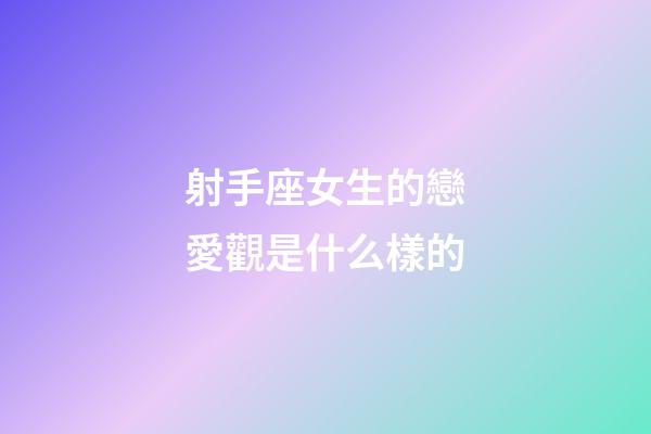 射手座女生的戀愛觀是什么樣的-第1張-星座運勢-玄機派
