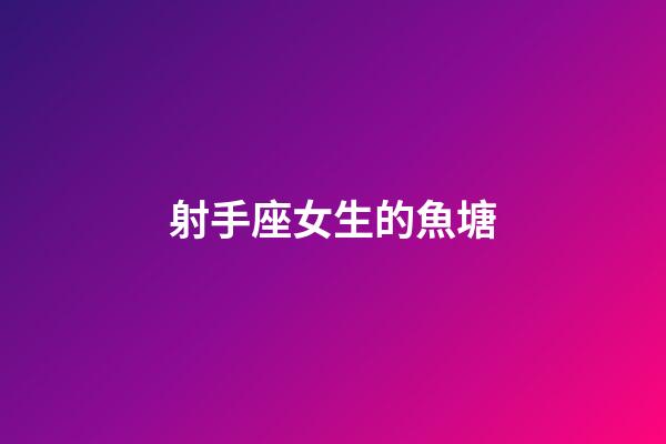 射手座女生的魚塘-第1張-星座運勢-玄機派