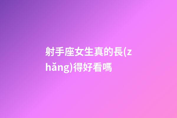 射手座女生真的長(zhǎng)得好看嗎-第1張-星座運(yùn)勢(shì)-玄機(jī)派