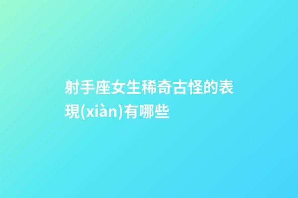 射手座女生稀奇古怪的表現(xiàn)有哪些