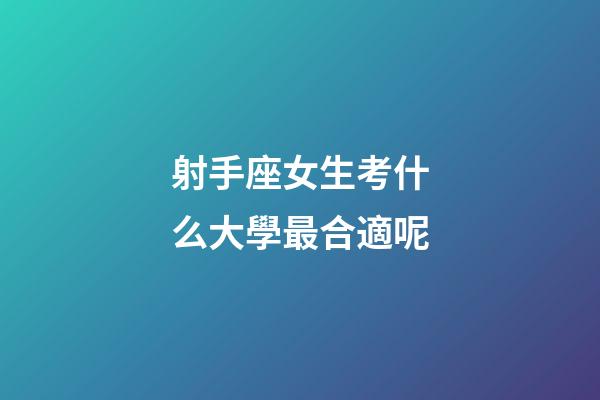 射手座女生考什么大學最合適呢-第1張-星座運勢-玄機派