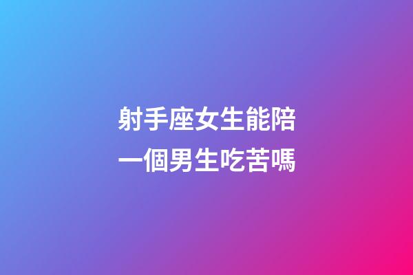 射手座女生能陪一個男生吃苦嗎-第1張-星座運(yùn)勢-玄機(jī)派