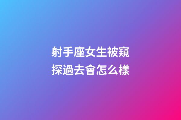 射手座女生被窺探過去會怎么樣-第1張-星座運勢-玄機派