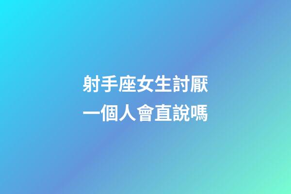 射手座女生討厭一個人會直說嗎-第1張-星座運勢-玄機派