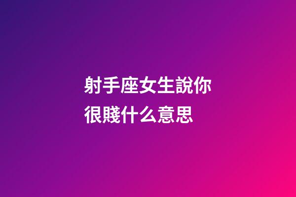 射手座女生說你很賤什么意思-第1張-星座運勢-玄機派