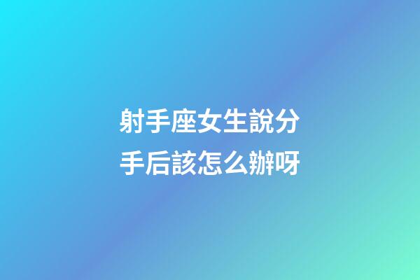 射手座女生說分手后該怎么辦呀-第1張-星座運勢-玄機派