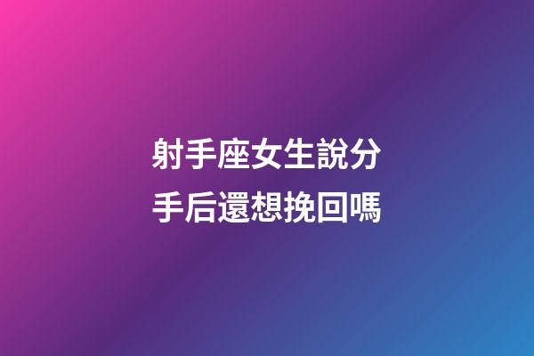射手座女生說分手后還想挽回嗎-第1張-星座運勢-玄機派