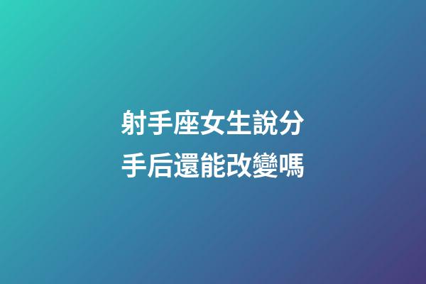 射手座女生說分手后還能改變嗎-第1張-星座運(yùn)勢(shì)-玄機(jī)派