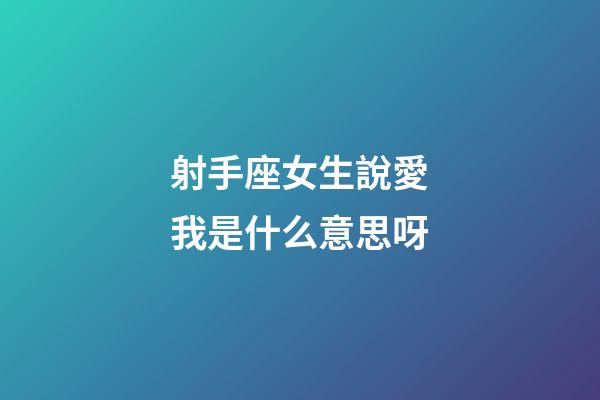 射手座女生說愛我是什么意思呀-第1張-星座運勢-玄機派