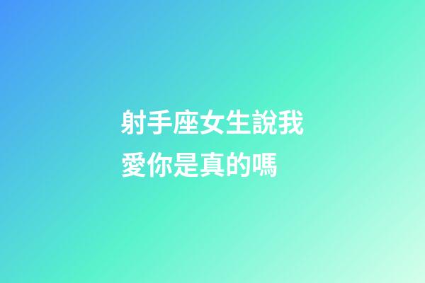 射手座女生說我愛你是真的嗎-第1張-星座運勢-玄機派