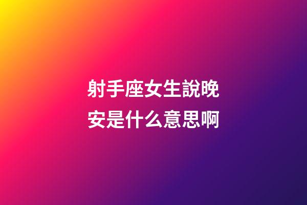 射手座女生說晚安是什么意思啊-第1張-星座運勢-玄機派