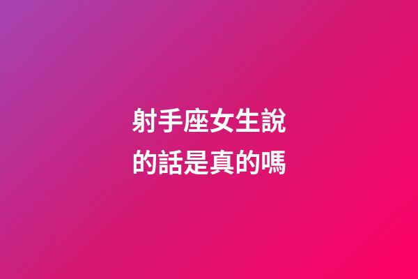 射手座女生說的話是真的嗎-第1張-星座運勢-玄機派