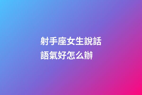 射手座女生說話語氣好怎么辦-第1張-星座運(yùn)勢(shì)-玄機(jī)派