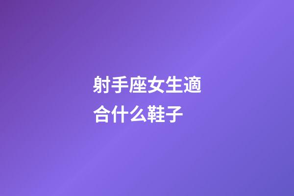 射手座女生適合什么鞋子-第1張-星座運勢-玄機派