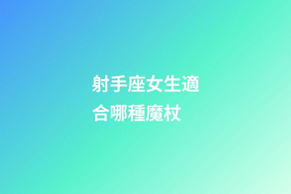 射手座女生適合哪種魔杖-第1張-星座運勢-玄機派