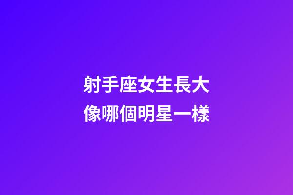 射手座女生長大像哪個明星一樣-第1張-星座運勢-玄機派