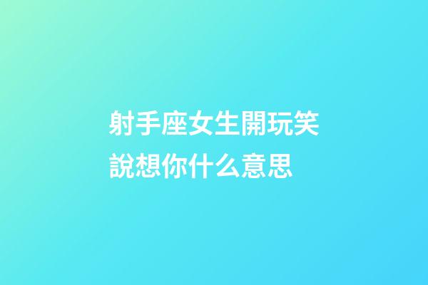 射手座女生開玩笑說想你什么意思-第1張-星座運勢-玄機派