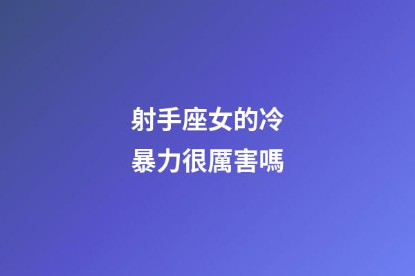 射手座女的冷暴力很厲害嗎-第1張-星座運(yùn)勢(shì)-玄機(jī)派