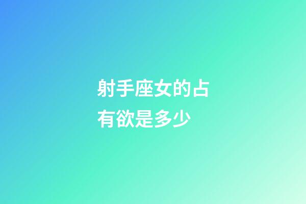 射手座女的占有欲是多少-第1張-星座運勢-玄機派