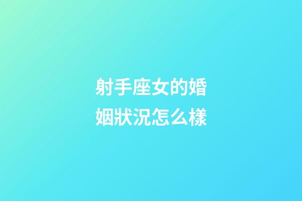 射手座女的婚姻狀況怎么樣-第1張-星座運(yùn)勢-玄機(jī)派