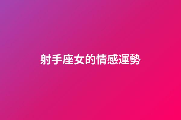 射手座女的情感運勢-第1張-星座運勢-玄機派
