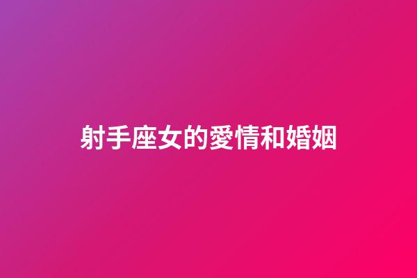 射手座女的愛情和婚姻-第1張-星座運勢-玄機派