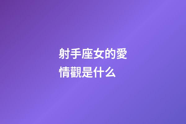 射手座女的愛情觀是什么-第1張-星座運勢-玄機派