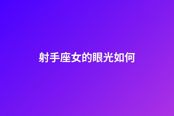 射手座女的眼光如何-第1張-星座運勢-玄機派