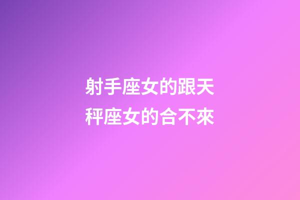 射手座女的跟天秤座女的合不來-第1張-星座運(yùn)勢(shì)-玄機(jī)派