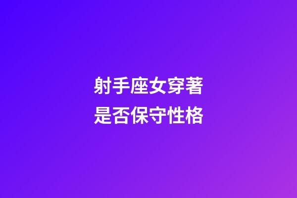 射手座女穿著是否保守性格-第1張-星座運(yùn)勢(shì)-玄機(jī)派