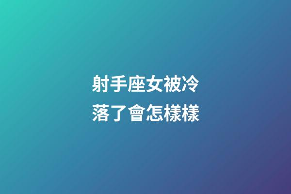 射手座女被冷落了會怎樣樣-第1張-星座運勢-玄機派