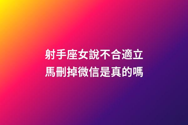 射手座女說不合適立馬刪掉微信是真的嗎-第1張-星座運(yùn)勢-玄機(jī)派