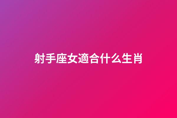射手座女適合什么生肖-第1張-星座運勢-玄機派