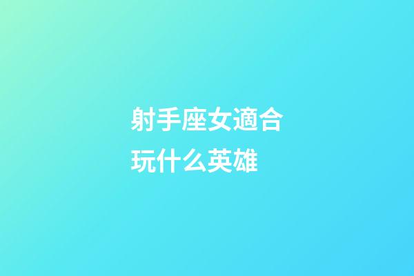 射手座女適合玩什么英雄-第1張-星座運勢-玄機派