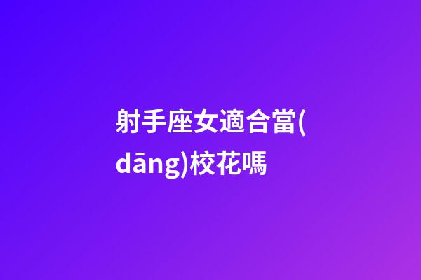射手座女適合當(dāng)校花嗎-第1張-星座運(yùn)勢(shì)-玄機(jī)派