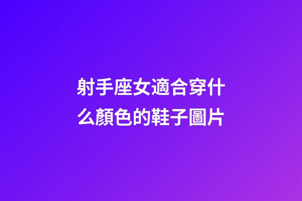 射手座女適合穿什么顏色的鞋子圖片-第1張-星座運(yùn)勢(shì)-玄機(jī)派