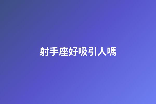 射手座好吸引人嗎-第1張-星座運勢-玄機派