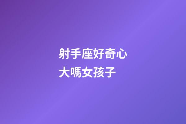 射手座好奇心大嗎女孩子-第1張-星座運勢-玄機派