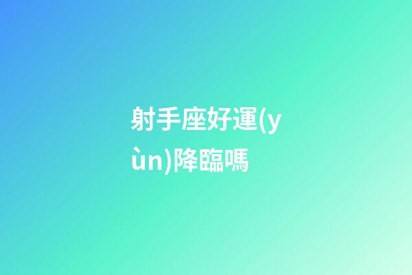 射手座好運(yùn)降臨嗎-第1張-星座運(yùn)勢(shì)-玄機(jī)派