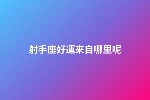 射手座好運來自哪里呢-第1張-星座運勢-玄機派