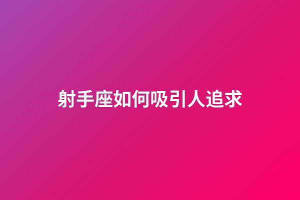 射手座如何吸引人追求-第1張-星座運勢-玄機派