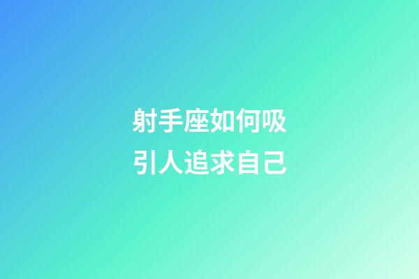 射手座如何吸引人追求自己-第1張-星座運勢-玄機派