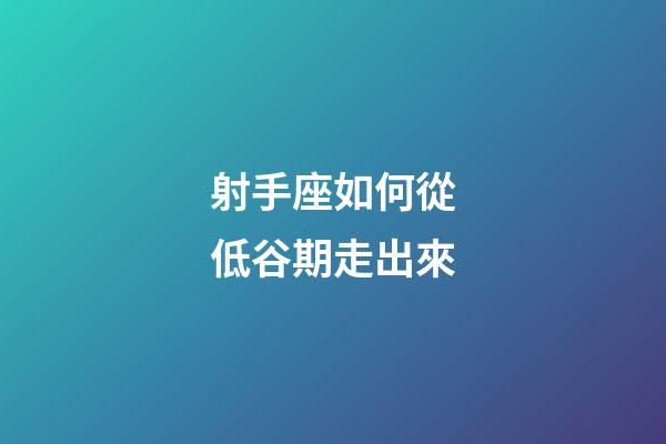 射手座如何從低谷期走出來-第1張-星座運勢-玄機派