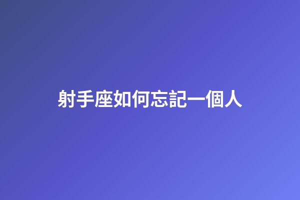 射手座如何忘記一個人-第1張-星座運勢-玄機派