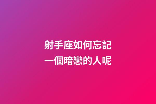 射手座如何忘記一個暗戀的人呢-第1張-星座運勢-玄機派